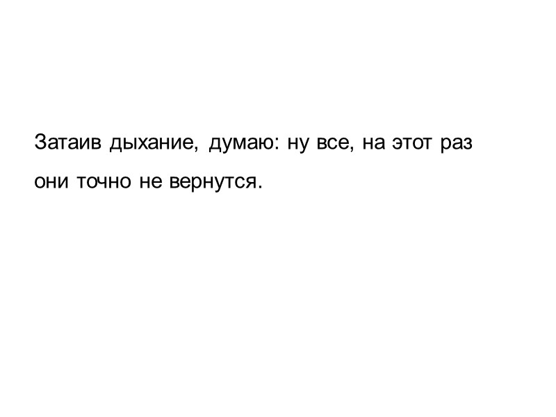 Затаив дыхание, думаю: ну все, на этот раз  они точно не вернутся.